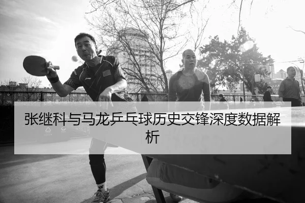 张继科与马龙乒乓球历史交锋深度数据解析
